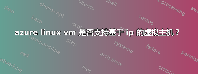 azure linux vm 是否支持基于 ip 的虚拟主机？