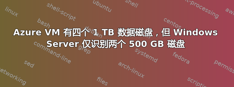 Azure VM 有四个 1 TB 数据磁盘，但 Windows Server 仅识别两个 500 GB 磁盘