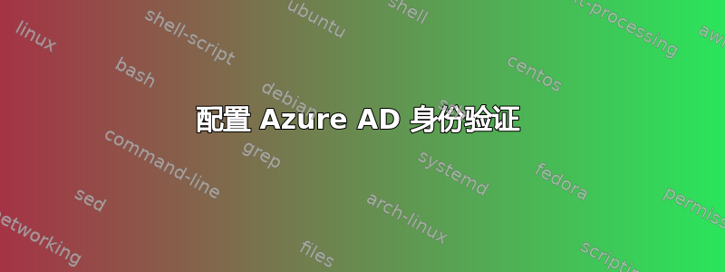 配置 Azure AD 身份验证