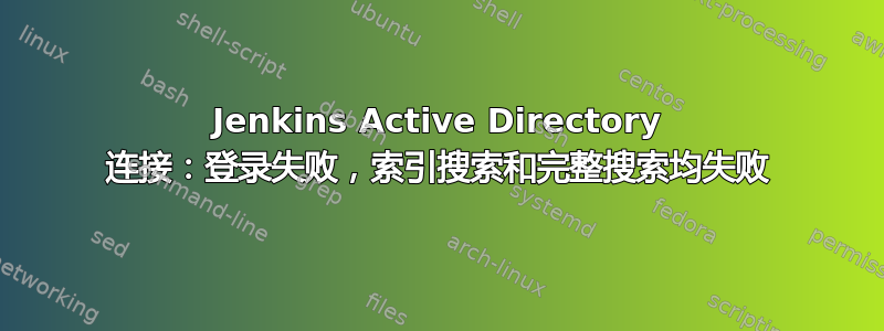 Jenkins Active Directory 连接：登录失败，索引搜索和完整搜索均失败