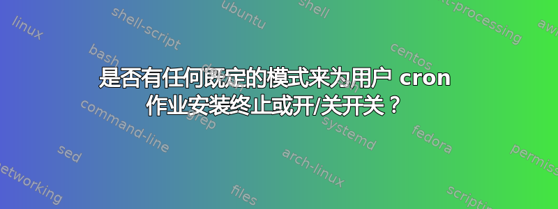 是否有任何既定的模式来为用户 cron 作业安装终止或开/关开关？