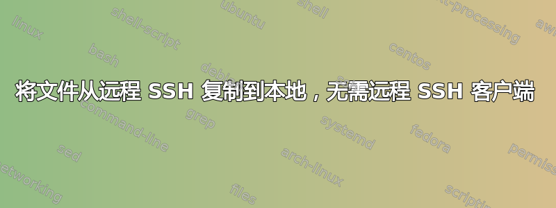 将文件从远程 SSH 复制到本地，无需远程 SSH 客户端