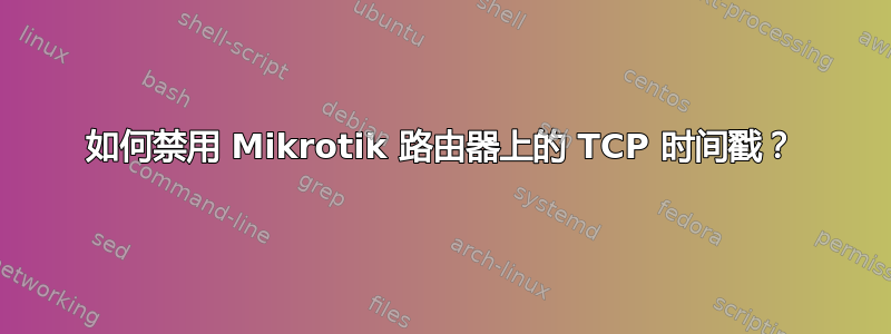 如何禁用 Mikrotik 路由器上的 TCP 时间戳？