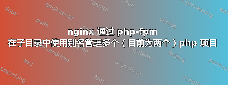 nginx 通过 php-fpm 在子目录中使用别名管理多个（目前为两个）php 项目