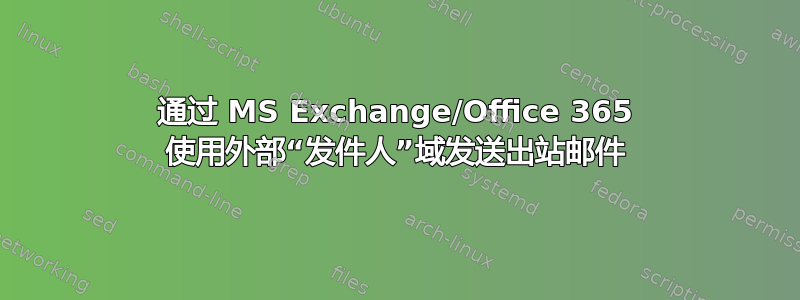 通过 MS Exchange/Office 365 使用外部“发件人”域发送出站邮件