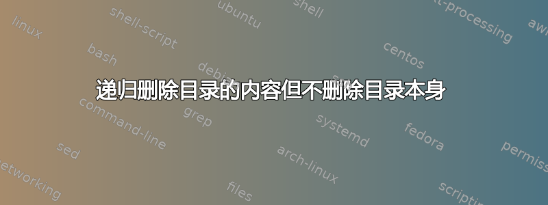 递归删除目录的内容但不删除目录本身