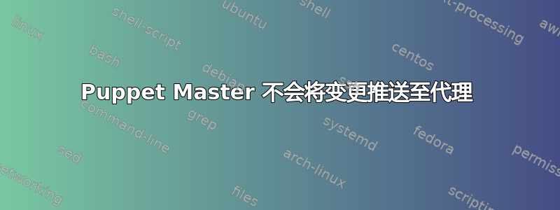 Puppet Master 不会将变更推送至代理