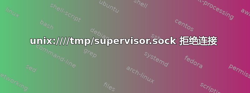 unix:////tmp/supervisor.sock 拒绝连接