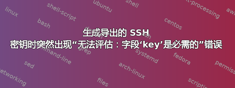 生成导出的 SSH 密钥时突然出现“无法评估：字段‘key’是必需的”错误