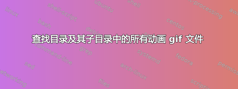 查找目录及其子目录中的所有动画 gif 文件