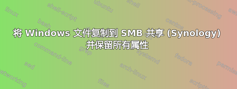 将 Windows 文件复制到 SMB 共享 (Synology) 并保留所有属性