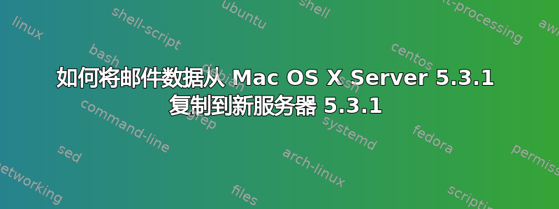 如何将邮件数据从 Mac OS X Server 5.3.1 复制到新服务器 5.3.1