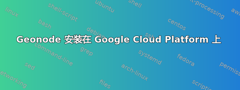 Geonode 安装在 Google Cloud Platform 上