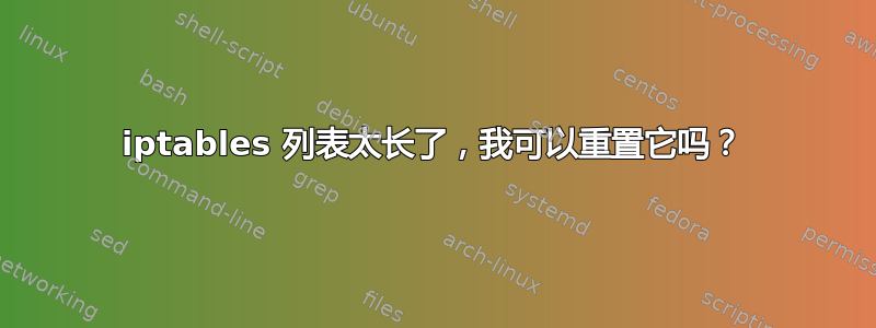 iptables 列表太长了，我可以重置它吗？