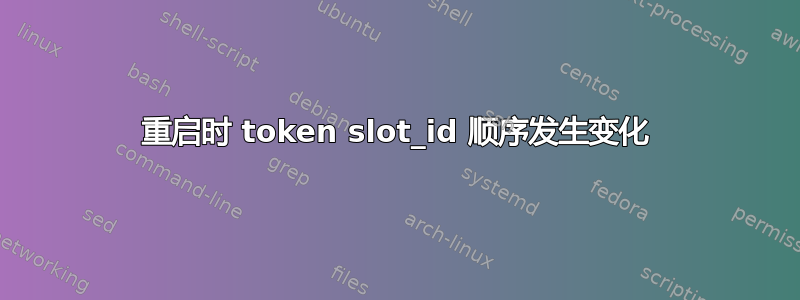 重启时 token slot_id 顺序发生变化