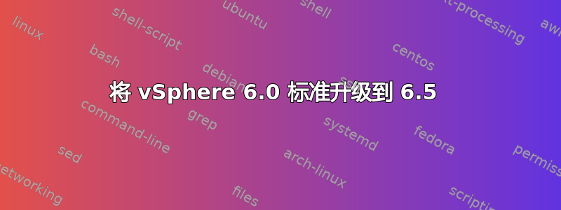 将 vSphere 6.0 标准升级到 6.5 