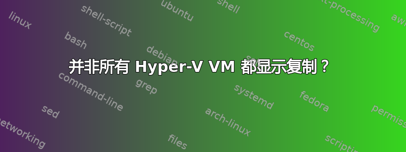 并非所有 Hyper-V VM 都显示复制？