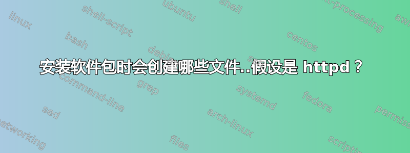 安装软件包时会创建哪些文件..假设是 httpd？