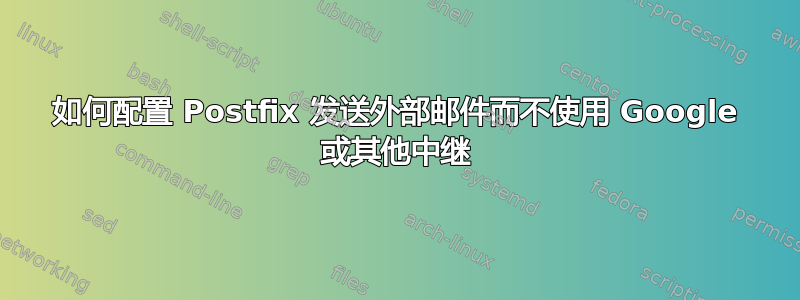 如何配置 Postfix 发送外部邮件而不使用 Google 或其他中继