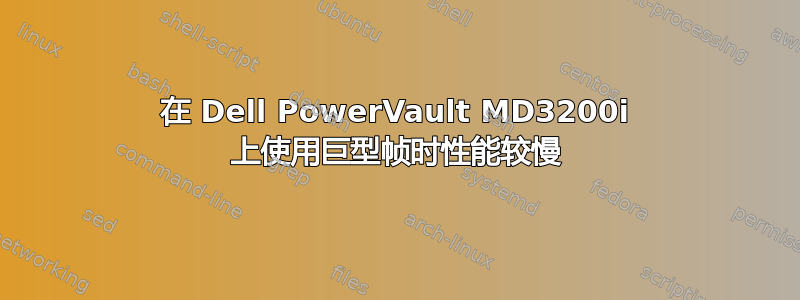 在 Dell PowerVault MD3200i 上使用巨型帧时性能较慢