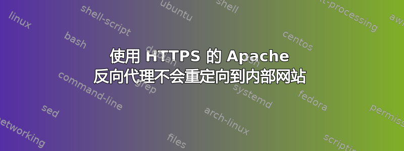 使用 HTTPS 的 Apache 反向代理不会重定向到内部网站