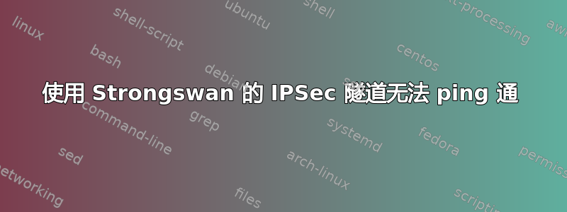 使用 Strongswan 的 IPSec 隧道无法 ping 通