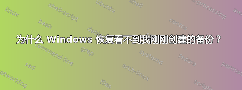 为什么 Windows 恢复看不到我刚刚创建的备份？