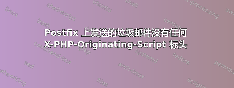 Postfix 上发送的垃圾邮件没有任何 X-PHP-Originating-Script 标头