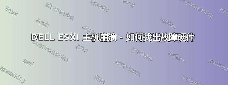 DELL ESXI 主机崩溃 - 如何找出故障硬件