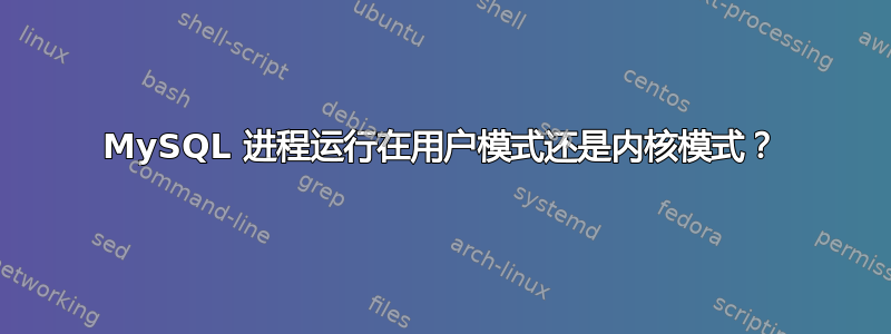 MySQL 进程运行在用户模式还是内核模式？