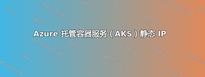 Azure 托管容器服务（AKS）静态 IP 