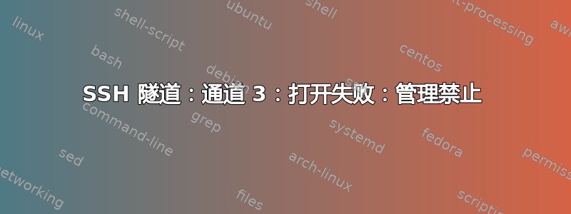 SSH 隧道：通道 3：打开失败：管理禁止