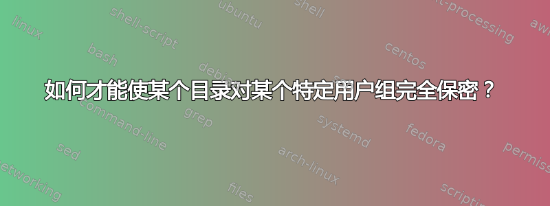 如何才能使某个目录对某个特定用户组完全保密？