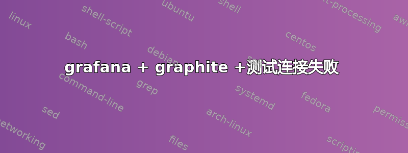 grafana + graphite +测试连接失败