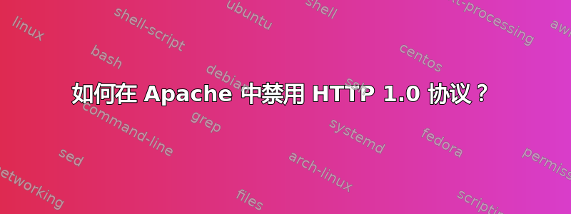 如何在 Apache 中禁用 HTTP 1.0 协议？