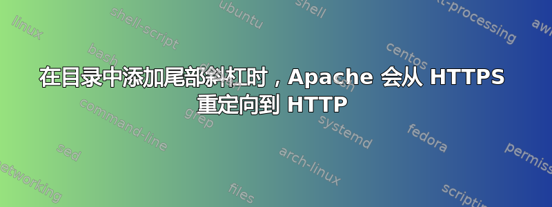 在目录中添加尾部斜杠时，Apache 会从 HTTPS 重定向到 HTTP