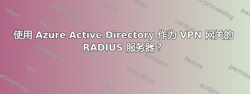 使用 Azure Active Directory 作为 VPN 网关的 RADIUS 服务器？