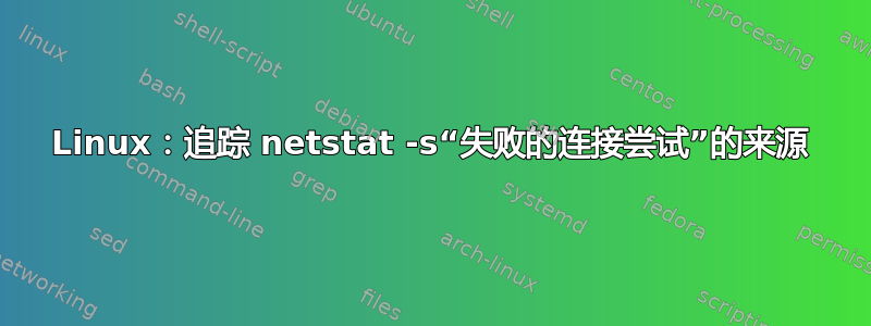 Linux：追踪 netstat -s“失败的连接尝试”的来源