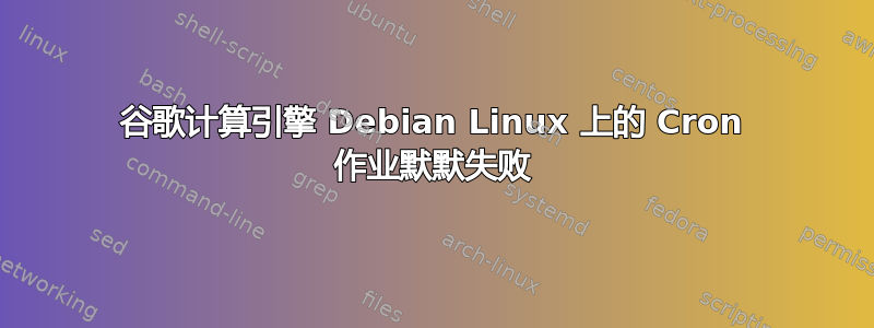 谷歌计算引擎 Debian Linux 上的 Cron 作业默默失败