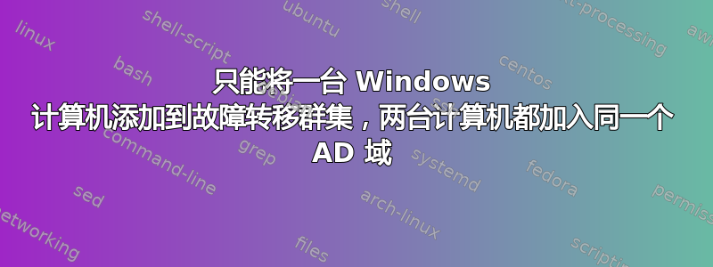 只能将一台 Windows 计算机添加到故障转移群集，两台计算机都加入同一个 AD 域