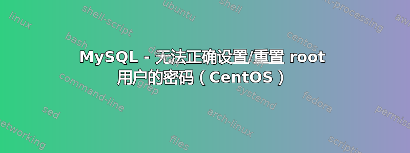 MySQL - 无法正确设置/重置 root 用户的密码（CentOS）