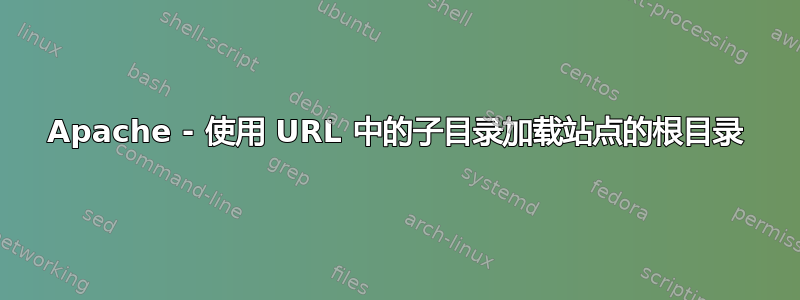 Apache - 使用 URL 中的子目录加载站点的根目录