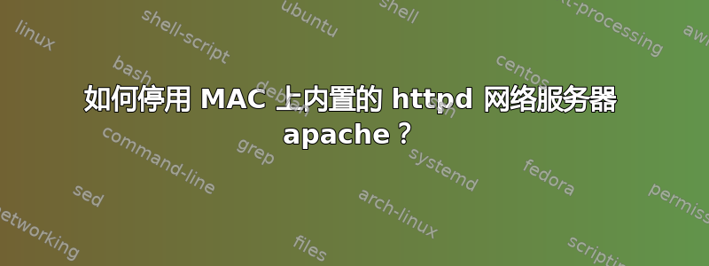 如何停用 MAC 上内置的 httpd 网络服务器 apache？