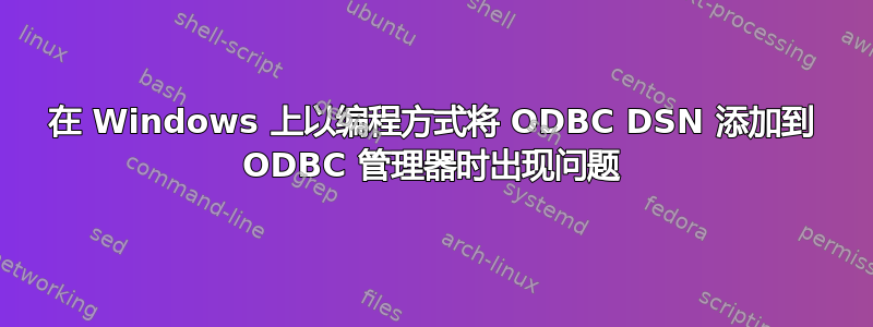 在 Windows 上以编程方式将 ODBC DSN 添加到 ODBC 管理器时出现问题