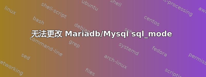 无法更改 Mariadb/Mysql sql_mode