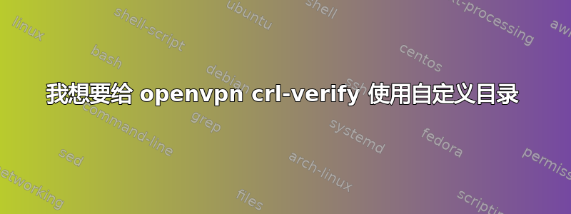 我想要给 openvpn crl-verify 使用自定义目录