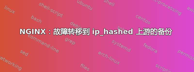 NGINX：故障转移到 ip_hashed 上游的备份