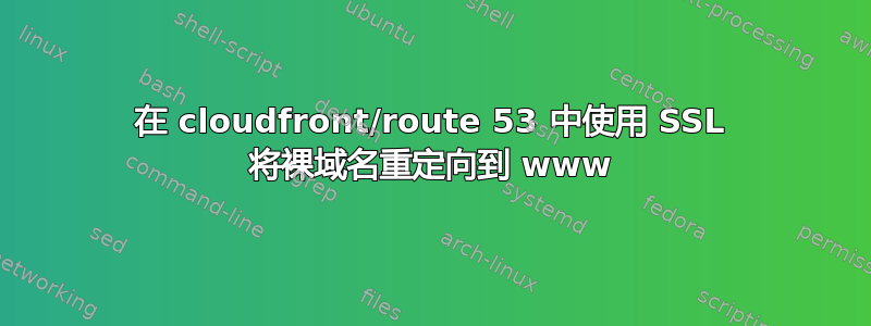 在 cloudfront/route 53 中使用 SSL 将裸域名重定向到 www