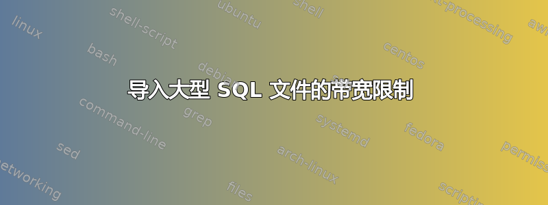 导入大型 SQL 文件的带宽限制