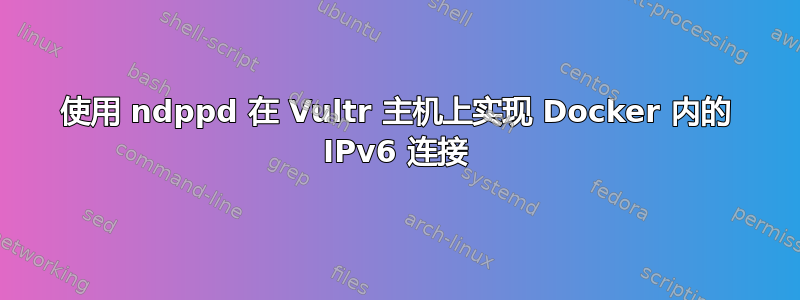 使用 ndppd 在 Vultr 主机上实现 Docker 内的 IPv6 连接